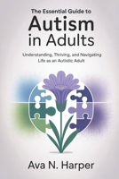 The Essential Guide to Austim in Adults: Understanding, Thriving, and Navigating life as an Autistic Adults B0FNR4MXDC Book Cover
