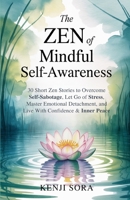 The Zen of Mindful Self-Awareness: 30 Short Zen Stories to Overcome Self-Sabotage, Let Go of Stress, Master Emotional Detachment, and Live with Confid B0FT7TZ936 Book Cover