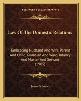 A Treatise on the Law of the Domestic Relations; Embracing Husband and Wife, Parent and Child, Guardian and Ward, Infancy, and Master and Servant 1240195567 Book Cover