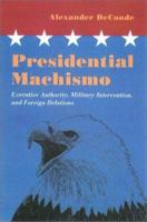 Presidential Machismo: Executive Authority, Military Intervention, and Foreign Relations 1555535100 Book Cover