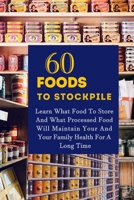 60 Foods To Stockpile: Learn What Food To Store And What Processed Food Will Maintain Your And Your Family Health For A Long Time B088VXM3XP Book Cover
