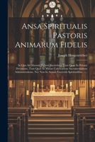 Ansa Spiritualis Pastoris Animarum Fidelis: In Qua Ad Manum Habent Sacerdotes Tum Quae In Privata Devotione, Tum Quae In Missae Celebratione ... Spiritualibus ...... (Latin Edition) 1022648683 Book Cover