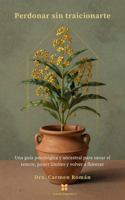Perdonar sin Traicionarte: Una guía psicológica y ancestral para sanar el rencor, poner límites y volver a florecer (Spanish Edition) B0HBXH4JFM Book Cover