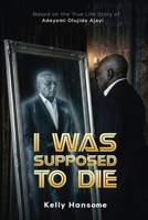 I WAS SUPPOSED TO DIE: Based on the True Life Story of Adeyemi Olujide Ajayi (AJ) B0H111WXNN Book Cover