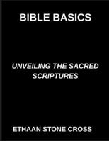 Bible Basics, Unveiling the Sacred Scriptures, A Guide to Understanding Divine Wisdom, Exploring the Teachings and Mysteries of the Holy Bible, Lessons from the Lives of Faith B0GPGNSDBK Book Cover