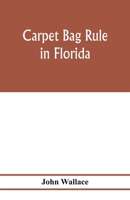 Carpet Bag Rule in Florida. The Inside Workings of the Reconstruction of Civil Government in Florida 9353977673 Book Cover