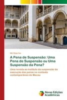 A Pena de Suspensão: Uma Pena de Suspensão ou Uma Suspensão da Pena?: Uma revista ao instituto da suspensão da execução das penas no contexto contemporâneo de Macau 6202558962 Book Cover