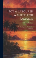 Not a Labourer Wanted for Jamaica: --: The Consequences of Re-Opening a New Slave Trade-- With Severa 1022135651 Book Cover