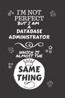 I'm Not Perfect But I Am A Database Administrator Which Is Almost The Same Thing: Perfect Gag Gift For A Truly Great Database Administrator | Blank ... | Job | Humour and Banter | Christmas | Xma 167412774X Book Cover