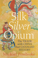 Silk Silver Opium: How trade with China changed the world 1761451987 Book Cover