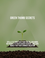 Green Thumb Secrets: Spells To Turn Your Yard Green, Add More Nutrients To Your Garden Veggies, And Save Money For Your Summer Vacation B0FQ54ZN4X Book Cover