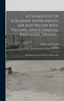 A Catalogue Of Surgeons' Instruments, Air And Water Beds, Pillows, And Cushions, Bandages, Trusses...: Manufactured And Sold By S. Maw & Son 1019293721 Book Cover