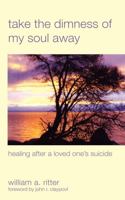 Take the Dimness of My Soul Away: Healing After a Loved One's Suicide 081922104X Book Cover