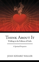 Think About It: Walking in the Fullness of Faith. A Spiritual Perspective 1449743625 Book Cover