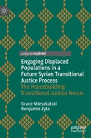 Engaging Displaced Populations in a Future Syrian Transitional Justice Process: The Peacebuilding-Transitional Justice Nexus 3030739694 Book Cover