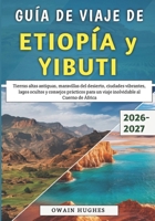 Guía De Viaje De Etiopía y Yibuti 2026–2027: Tierras altas antiguas, maravillas del desierto, ciudades vibrantes, lagos ocultos y consejos prácticos ... al Cuerno de África (Spanish Edition) B0GP13RDP9 Book Cover