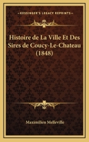 Histoire De La Ville Et Des Sires De Coucy-Le-Chateau (1848) 1160112665 Book Cover