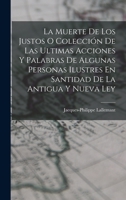 La Muerte De Los Justos O Colección De Las Ultimas Acciones Y Palabras De Algunas Personas Ilustres En Santidad De La Antigua Y Nueva Ley 101686812X Book Cover