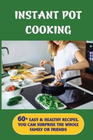 Inѕtаnt Pоt Cooking: 60+ Easy & Healthy Recipes, You Can Surprise The Whole Family Or Friends: The Best Ways To Utilize The Instant Pot B098H61S6C Book Cover