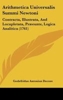 Arithmetica Universalis Summi Newtoni: Contracta, Illustrata, And Locupletata, Præeunte, Logica Analitica (1761) 1436859956 Book Cover
