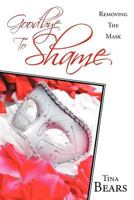 Goodbye to Shame: Removing the Mask 1449763472 Book Cover