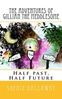 The adventures of Gillian the Meddlesome: Half past, Half Future 151918896X Book Cover