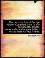 The Personal Life of George Grote: Compiled from Family Documents, Private Memoranda, and Original Letters to and from Various Friends 1163287474 Book Cover