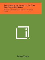 The American Interest In The Colonial Problem: American Interests In The War And The Peace 1258495295 Book Cover