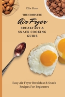 The Complete Air Fryer Breakfast & Snack Cooking Guide: Easy Air Fryer Breakfast & Snack Recipes For Beginners 1803174773 Book Cover