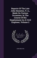 Reports of the Late John Smeaton: Volume 2: Made on Various Occasions, in the Course of His Employment as a Civil Engineer 1354229975 Book Cover