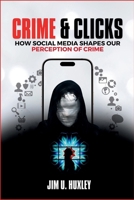 Crime And Clicks: How Social Media Shapes Our Perception of Crime B0DR2S7GQ7 Book Cover