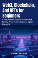 Web3, Blockchain, And NFTs for Beginners: A Non-Technical Guide to Decentralized Identity, Token Communities, and Digital Ownership B0DSJ5L8LM Book Cover