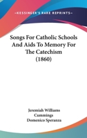 Songs for Catholic Schools and AIDS to Memory for the Catechism 3742822594 Book Cover