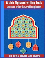 Arabic Alphabet writing Book-Learn to write the Arabic alphabet in less than 30 days: Arabic Alphabet writing Book Gateway to Arabic: Handwriting book Read and speak Arabic for beginners B088SYQWJX Book Cover
