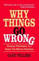 Why Things Go Wrong: Deming Philosophy In A Dozen Ten-Minute Sessions 1455606014 Book Cover