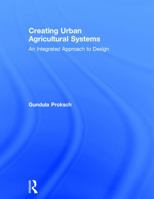 Creating Urban Agricultural Systems: An Integrated Approach to Design 0415747910 Book Cover