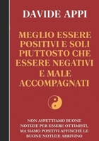 MEGLIO ESSERE POSITIVI E SOLI PIUTTOSTO CHE ESSERE NEGATIVI E MALE ACCOMPAGNATI: non aspettiamo buone notizie per essere ottimisti, ma siamo positivi ... le buone notizie arrivino (Italian Edition) B0D7MB9WN1 Book Cover