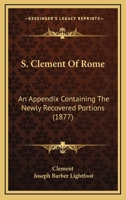 S. Clement Of Rome: Appendix Containing The Newly Recovered Portions 1245358502 Book Cover