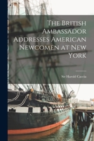 THE BRITISH AMBASSADOR ADDRESSES AMERICAN NEWCOMEN AT NEW YORK His Excellency Sir Harold Caccia 1014241626 Book Cover