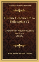 Historie Generale De La Philosophie V2: Ancienne Et Moderne Jusqu'a Nos Jours (1835) 1160121079 Book Cover