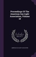 Proceedings Of The American Gas Light Association, Volume 18... 1274272513 Book Cover
