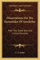 Dissertations on the Eumenides of Aeschylus: With the Greek Text and Critical Remarks (Classic Reprint) 1432520083 Book Cover