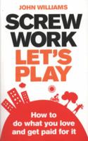 Screw Work, Let's Play: How to Do What You Love and Get Paid for It 0273730932 Book Cover