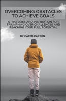 Overcoming Obstacles to achieve goals: Strategies and Inspiration for Triumphing Over Challenges and Reaching Your Full Potential B0CQ42G7FS Book Cover