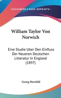 William Taylor Von Norwich: Eine Studie �ber Den Einfluss Der Neueren Deutschen Litteratur in England (Classic Reprint) 1160273820 Book Cover