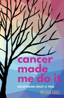 cancer made me do it: uncovering what is true B0CL33DRQ8 Book Cover