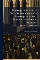 Nieuw-jaers-giften Ofte Sermoonen Op Nieuw-jaers-dag. Sermoonen Voor D'eerste Communicanten... 127496900X Book Cover