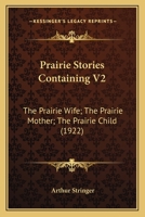 Prairie Stories Containing V2: The Prairie Wife; The Prairie Mother; The Prairie Child (1922) 0548809410 Book Cover