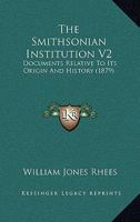The Smithsonian Institution V2: Documents Relative To Its Origin And History 0548908524 Book Cover