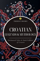 Croatian Legends & Mythology: Enchanted Tales & Dark Folklore of the Croatia B0HH1TDSNL Book Cover